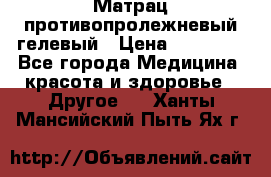 Матрац противопролежневый гелевый › Цена ­ 18 000 - Все города Медицина, красота и здоровье » Другое   . Ханты-Мансийский,Пыть-Ях г.